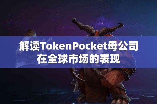 解读TokenPocket母公司在全球市场的表现