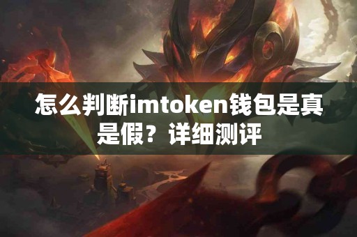 怎么判断imtoken钱包是真是假？详细测评