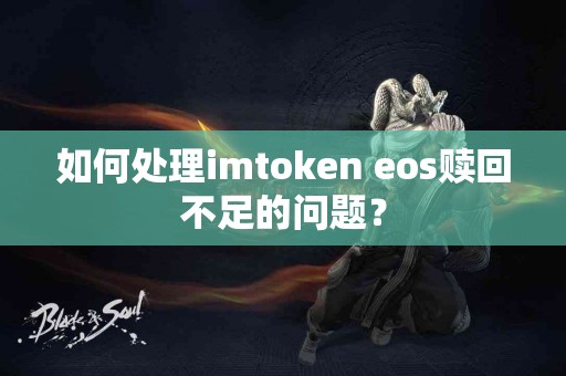 如何处理imtoken eos赎回不足的问题？