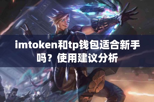 imtoken和tp钱包适合新手吗？使用建议分析