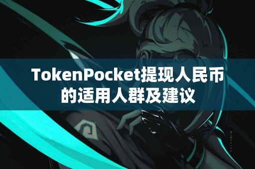 TokenPocket提现人民币的适用人群及建议
