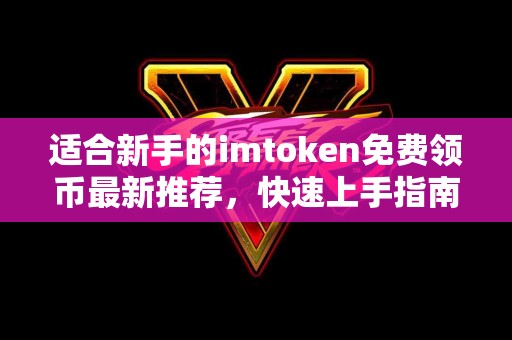 适合新手的imtoken免费领币最新推荐，快速上手指南