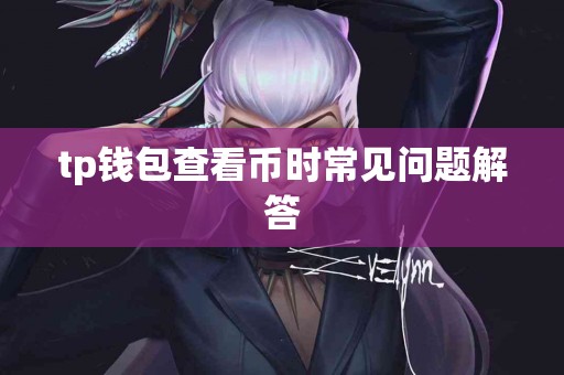tp钱包查看币时常见问题解答
