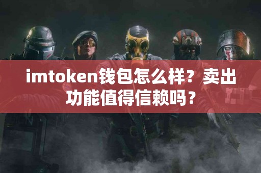 imtoken钱包怎么样？卖出功能值得信赖吗？