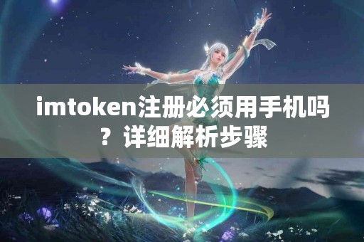 imtoken注册必须用手机吗？详细解析步骤
