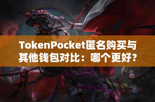 TokenPocket匿名购买与其他钱包对比：哪个更好？
