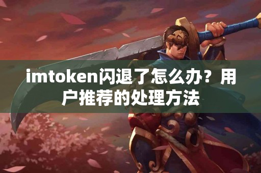imtoken闪退了怎么办？用户推荐的处理方法