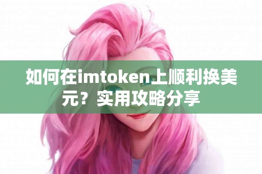 如何在imtoken上顺利换美元？实用攻略分享