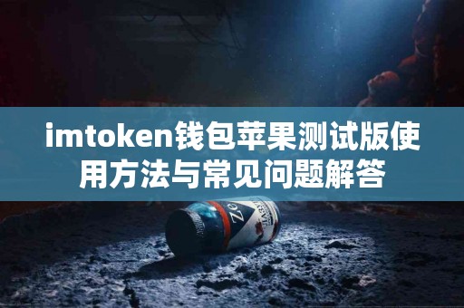 imtoken钱包苹果测试版使用方法与常见问题解答