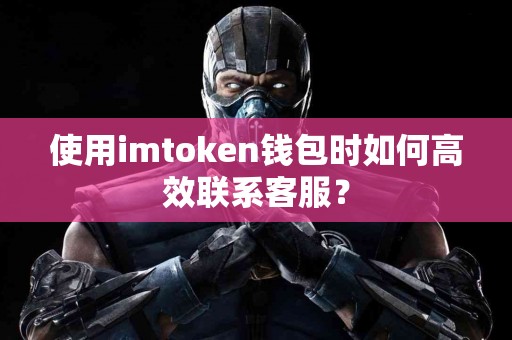 使用imtoken钱包时如何高效联系客服？