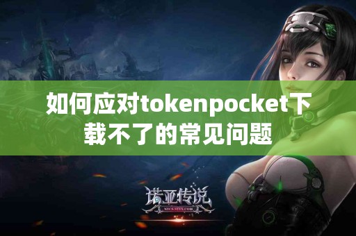 如何应对tokenpocket下载不了的常见问题