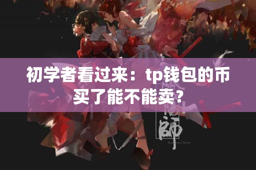 初学者看过来：tp钱包的币买了能不能卖？