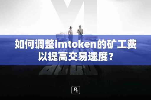 如何调整imtoken的矿工费以提高交易速度？