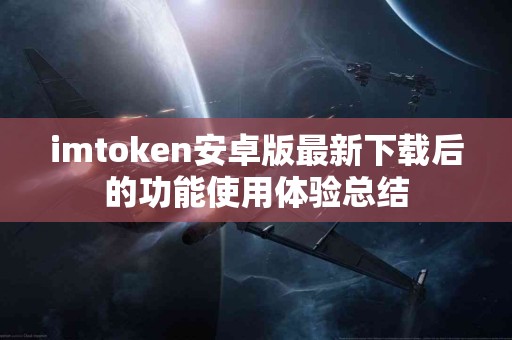 imtoken安卓版最新下载后的功能使用体验总结