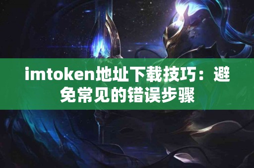 imtoken地址下载技巧：避免常见的错误步骤