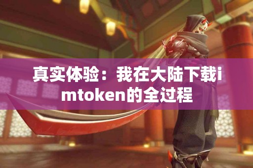 真实体验：我在大陆下载imtoken的全过程