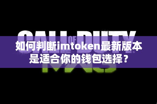 如何判断imtoken最新版本是适合你的钱包选择？
