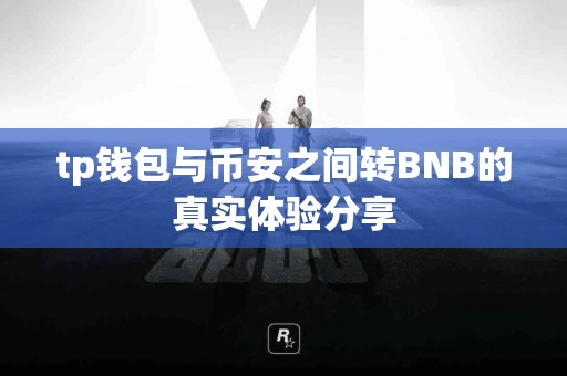tp钱包与币安之间转BNB的真实体验分享