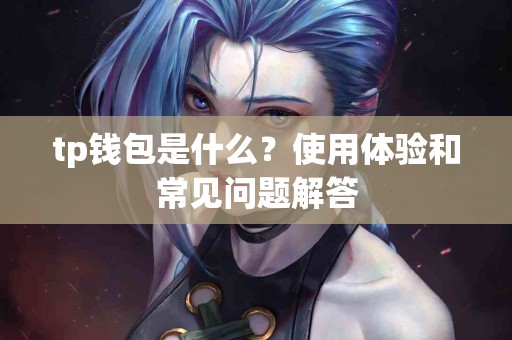tp钱包是什么？使用体验和常见问题解答