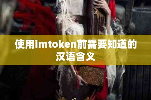 使用imtoken前需要知道的汉语含义