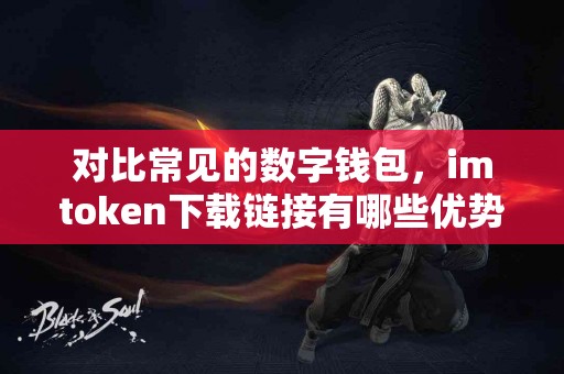 对比常见的数字钱包，imtoken下载链接有哪些优势？