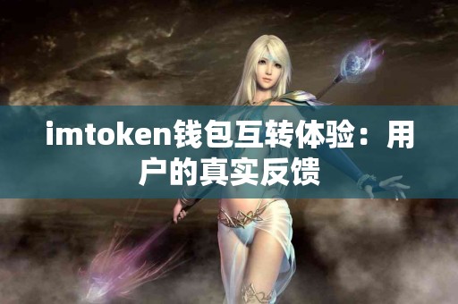 imtoken钱包互转体验：用户的真实反馈