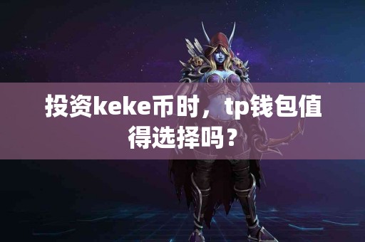 投资keke币时，tp钱包值得选择吗？