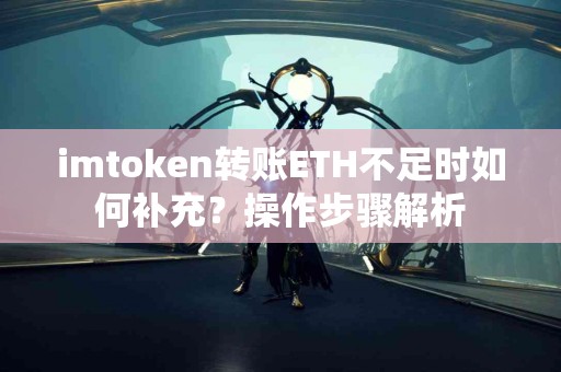 imtoken转账ETH不足时如何补充？操作步骤解析