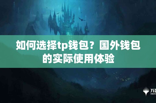 如何选择tp钱包？国外钱包的实际使用体验