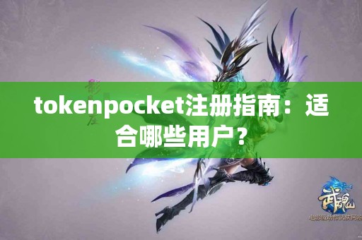 tokenpocket注册指南：适合哪些用户？