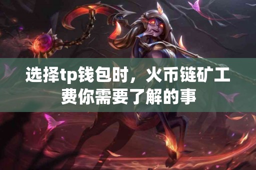 选择tp钱包时，火币链矿工费你需要了解的事