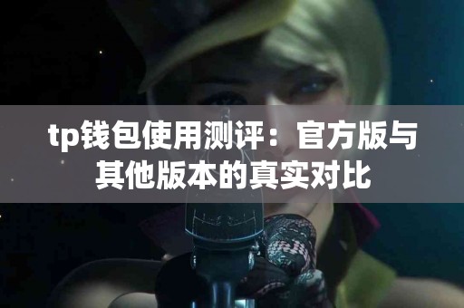 tp钱包使用测评：官方版与其他版本的真实对比