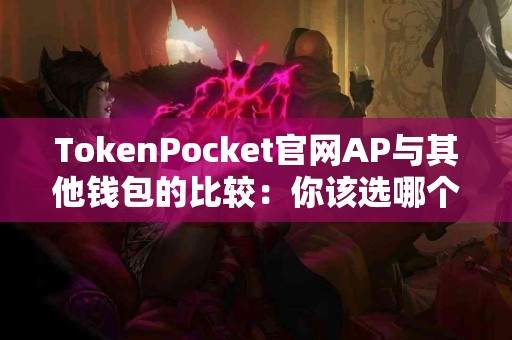 TokenPocket官网AP与其他钱包的比较：你该选哪个？