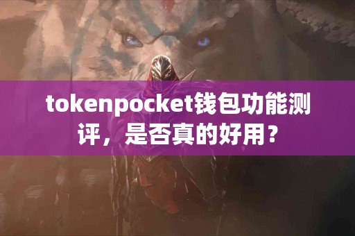 tokenpocket钱包功能测评，是否真的好用？