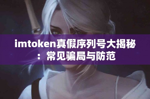 imtoken真假序列号大揭秘：常见骗局与防范