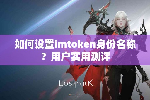 如何设置imtoken身份名称？用户实用测评