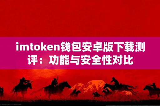 imtoken钱包安卓版下载测评：功能与安全性对比
