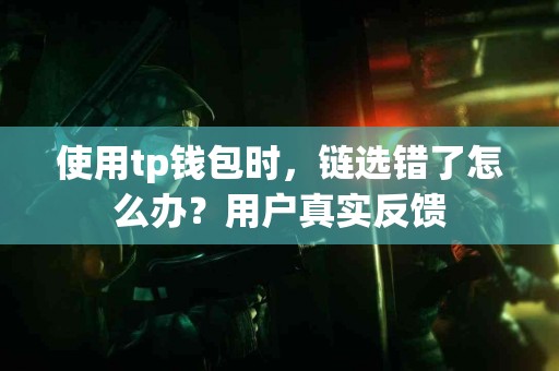 使用tp钱包时，链选错了怎么办？用户真实反馈