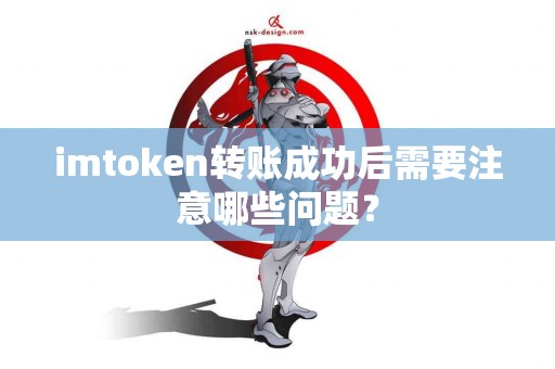 imtoken转账成功后需要注意哪些问题？