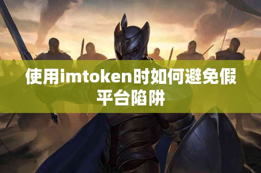 使用imtoken时如何避免假平台陷阱