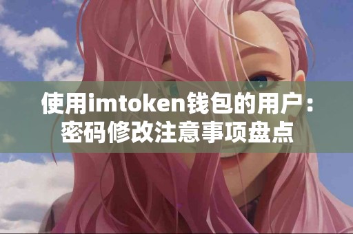 使用imtoken钱包的用户：密码修改注意事项盘点