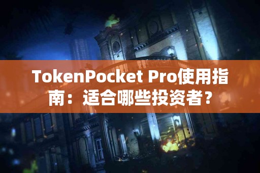 TokenPocket Pro使用指南：适合哪些投资者？