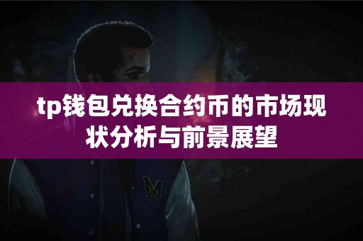 tp钱包兑换合约币的市场现状分析与前景展望