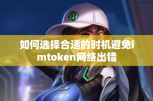 如何选择合适的时机避免imtoken网络出错