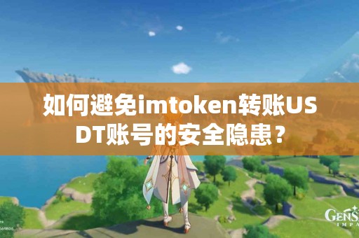 如何避免imtoken转账USDT账号的安全隐患？
