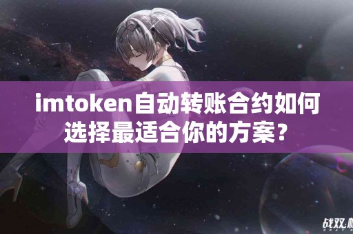imtoken自动转账合约如何选择最适合你的方案？