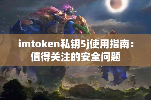 imtoken私钥5j使用指南：值得关注的安全问题