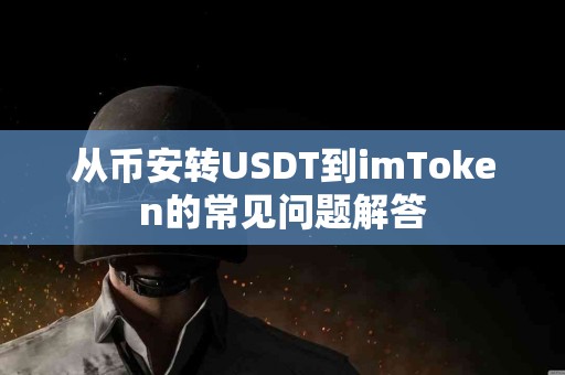 从币安转USDT到imToken的常见问题解答