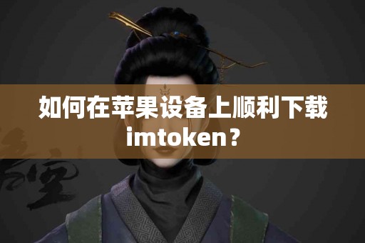 如何在苹果设备上顺利下载imtoken？