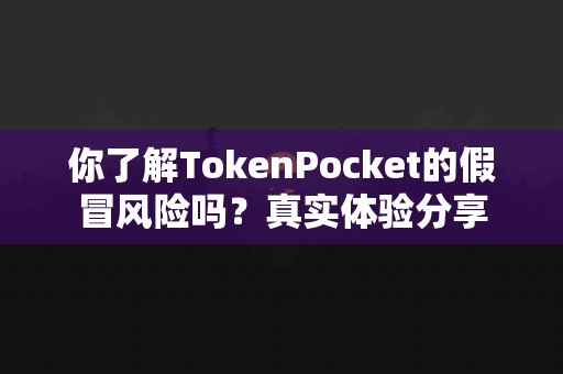 你了解TokenPocket的假冒风险吗？真实体验分享